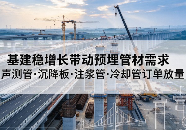 柳南基建稳增长带动预埋监测管材需求，声测管、沉降板、注浆管订单持续放量